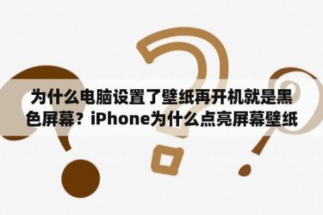 为什么电脑设置了壁纸再开机就是黑色屏幕？iPhone为什么点亮屏幕壁纸会变成黑色？