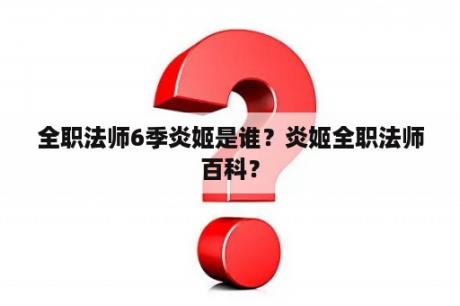 全职法师6季炎姬是谁？炎姬全职法师百科？