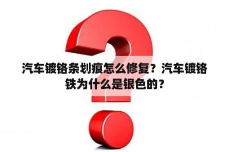 汽车镀铬条划痕怎么修复？汽车镀铬铁为什么是银色的？