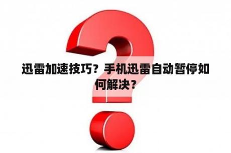 迅雷加速技巧？手机迅雷自动暂停如何解决？