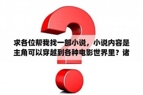 求各位帮我找一部小说，小说内容是主角可以穿越到各种电影世界里？诸天万界小说是什么意思？