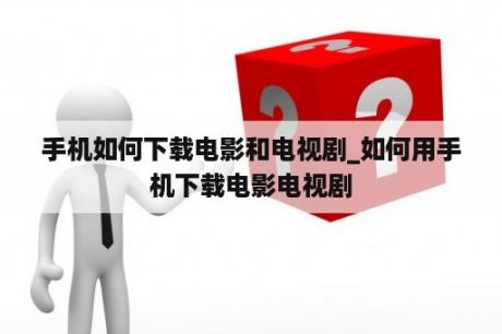 手机如何下载电影和电视剧_如何用手机下载电影电视剧