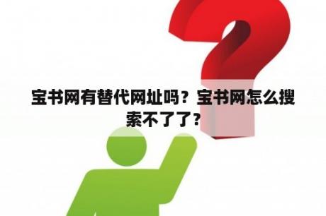 宝书网有替代网址吗？宝书网怎么搜索不了了？