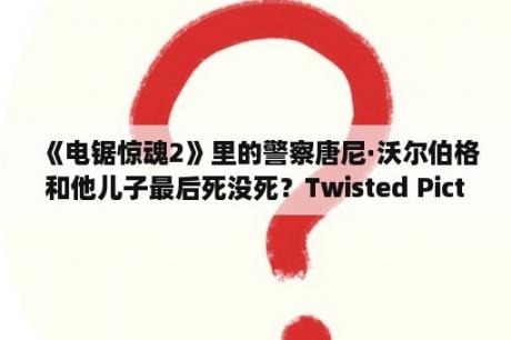 《电锯惊魂2》里的警察唐尼·沃尔伯格和他儿子最后死没死？Twisted Pictures这个制作公司还出过什么电影？