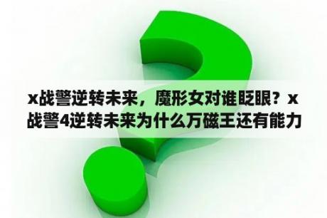 x战警逆转未来，魔形女对谁眨眼？x战警4逆转未来为什么万磁王还有能力？