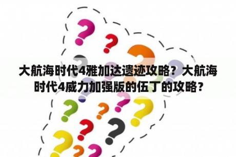 大航海时代4雅加达遗迹攻略？大航海时代4威力加强版的伍丁的攻略？