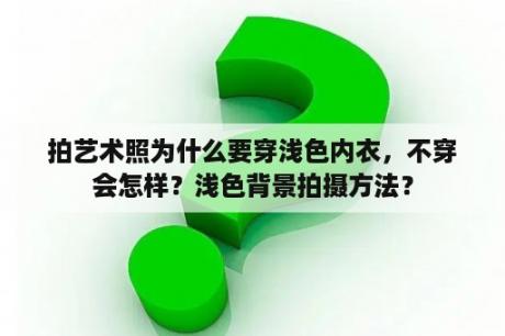拍艺术照为什么要穿浅色内衣，不穿会怎样？浅色背景拍摄方法？