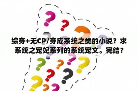 综穿+无CP/穿成系统之类的小说？求系统之宠妃系列的系统宠文。完结？