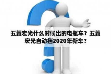 五菱宏光什么时候出的电瓶车？五菱宏光自动挡2020年新车？