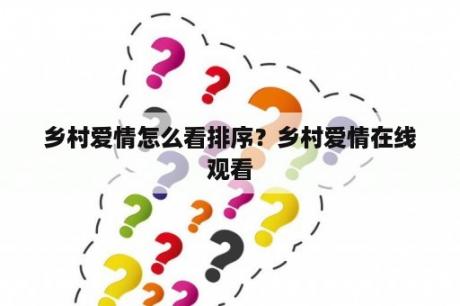 乡村爱情怎么看排序？乡村爱情在线观看