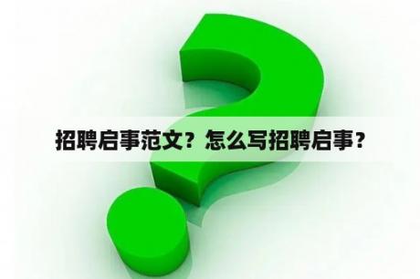 招聘启事范文？怎么写招聘启事？