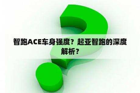 智跑ACE车身强度？起亚智跑的深度解析？