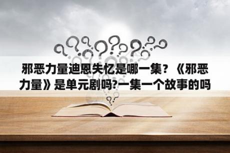 邪恶力量迪恩失忆是哪一集？《邪恶力量》是单元剧吗?一集一个故事的吗？