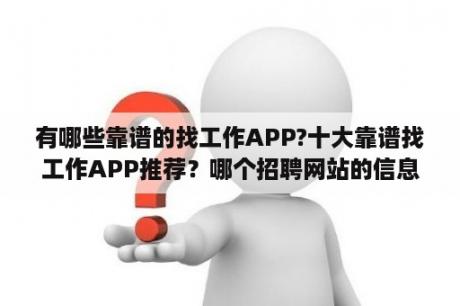 有哪些靠谱的找工作APP?十大靠谱找工作APP推荐？哪个招聘网站的信息最真实,最靠谱？