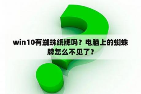 win10有蜘蛛纸牌吗？电脑上的蜘蛛牌怎么不见了？