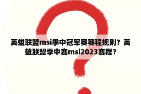 英雄联盟msi季中冠军赛赛程规则？英雄联盟季中赛msi2023赛程？