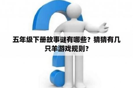 五年级下册故事谜有哪些？猜猜有几只羊游戏规则？