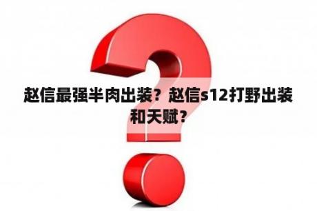 赵信最强半肉出装？赵信s12打野出装和天赋？