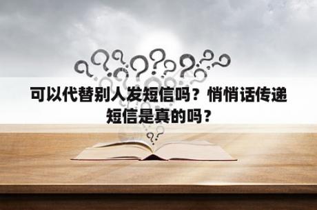 可以代替别人发短信吗？悄悄话传递短信是真的吗？