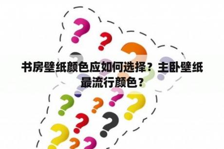 书房壁纸颜色应如何选择？主卧壁纸最流行颜色？