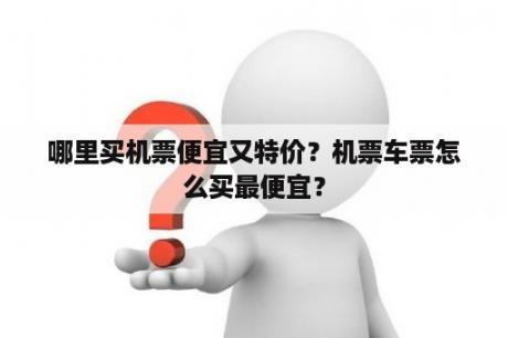 哪里买机票便宜又特价？机票车票怎么买最便宜？