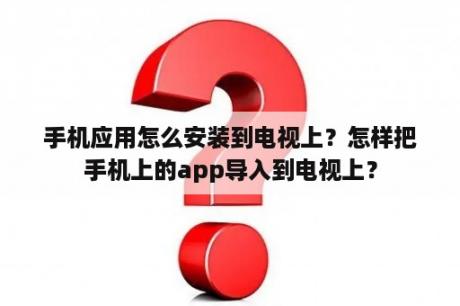 手机应用怎么安装到电视上？怎样把手机上的app导入到电视上？