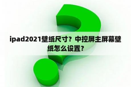 ipad2021壁纸尺寸？中控屏主屏幕壁纸怎么设置？