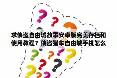 求侠盗自由城故事安卓版完美存档和使用教程？侠盗猎车自由城手机怎么弄？