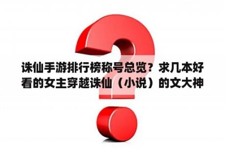 诛仙手游排行榜称号总览？求几本好看的女主穿越诛仙（小说）的文大神们帮帮忙？