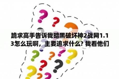 跪求高手告诉我暗黑破坏神2战网1.13怎么玩啊，主要追求什么? 我看他们一人玩好几个较色我只想玩一个死灵？ns暗黑破坏神3新手怎么刷装备？