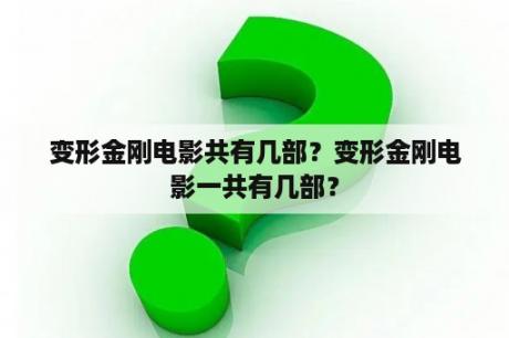 变形金刚电影共有几部？变形金刚电影一共有几部？