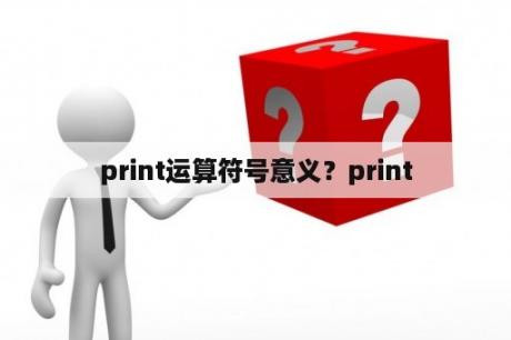 print运算符号意义？print