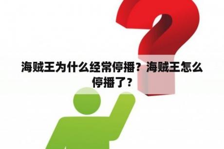 海贼王为什么经常停播？海贼王怎么停播了？