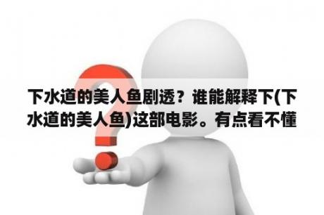 下水道的美人鱼剧透？谁能解释下(下水道的美人鱼)这部电影。有点看不懂。场面好恶心？