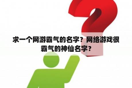 求一个网游霸气的名字？网络游戏很霸气的神仙名字？