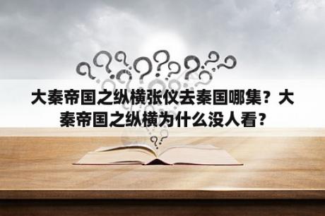 大秦帝国之纵横张仪去秦国哪集？大秦帝国之纵横为什么没人看？