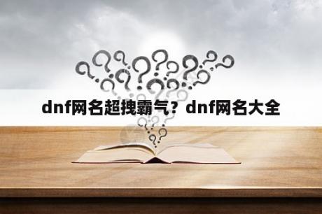 dnf网名超拽霸气？dnf网名大全