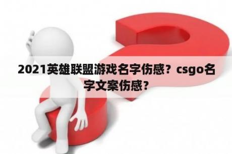 2021英雄联盟游戏名字伤感？csgo名字文案伤感？