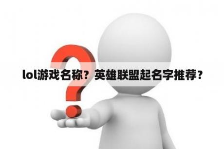 lol游戏名称？英雄联盟起名字推荐？