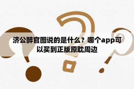 济公醉官图说的是什么？哪个app可以买到正版原耽周边