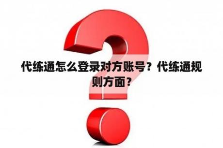 代练通怎么登录对方账号？代练通规则方面？