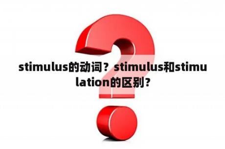 stimulus的动词？stimulus和stimulation的区别？