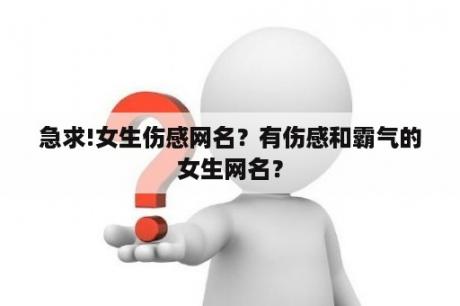急求!女生伤感网名？有伤感和霸气的女生网名？