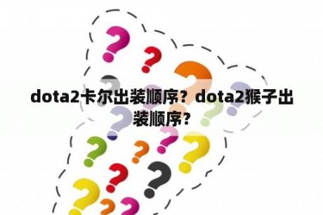 dota2卡尔出装顺序？dota2猴子出装顺序？