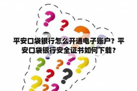 平安口袋银行怎么开通电子账户？平安口袋银行安全证书如何下载？