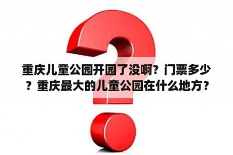 重庆儿童公园开园了没啊？门票多少？重庆最大的儿童公园在什么地方？