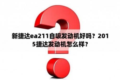 新捷达ea211自吸发动机好吗？2015捷达发动机怎么样？