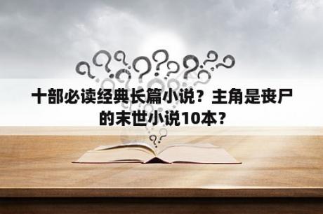 十部必读经典长篇小说？主角是丧尸的末世小说10本？