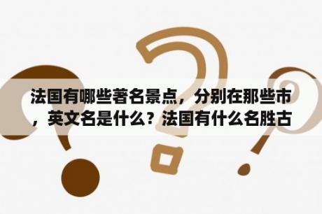 法国有哪些著名景点，分别在那些市，英文名是什么？法国有什么名胜古迹？