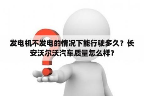 发电机不发电的情况下能行驶多久？长安沃尔沃汽车质量怎么样？